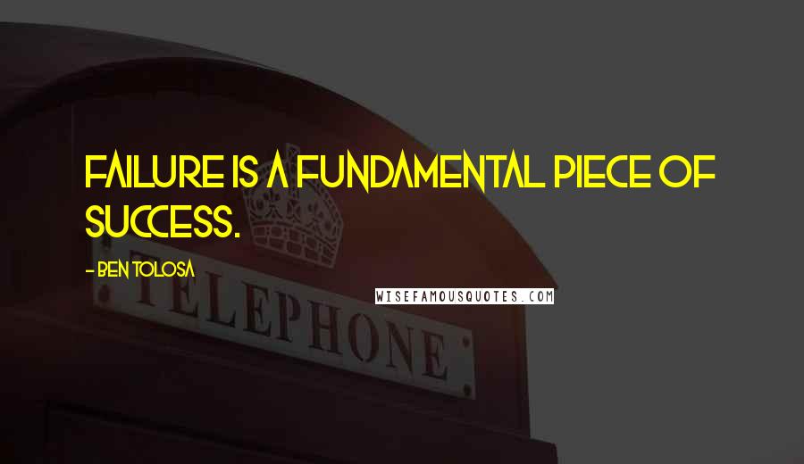 Ben Tolosa Quotes: Failure is a fundamental piece of success.
