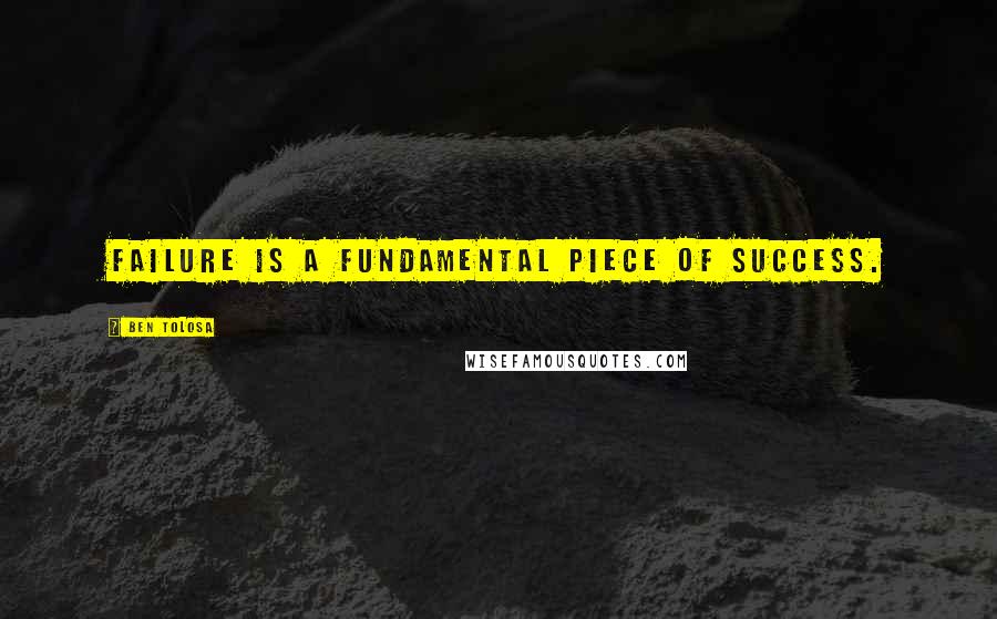 Ben Tolosa Quotes: Failure is a fundamental piece of success.