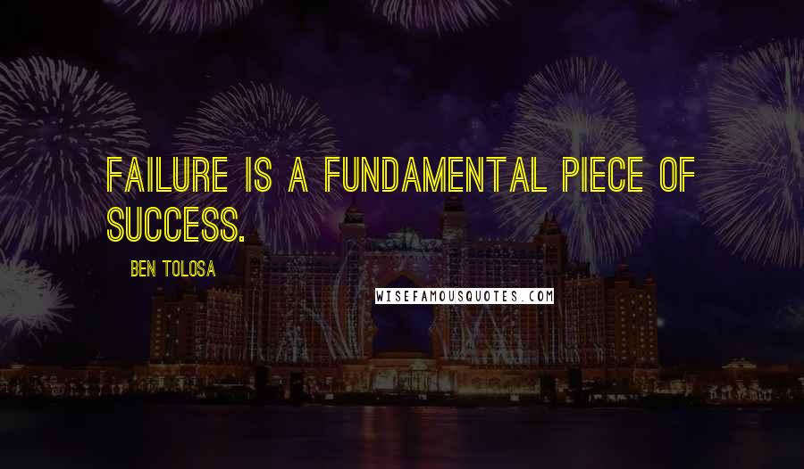 Ben Tolosa Quotes: Failure is a fundamental piece of success.