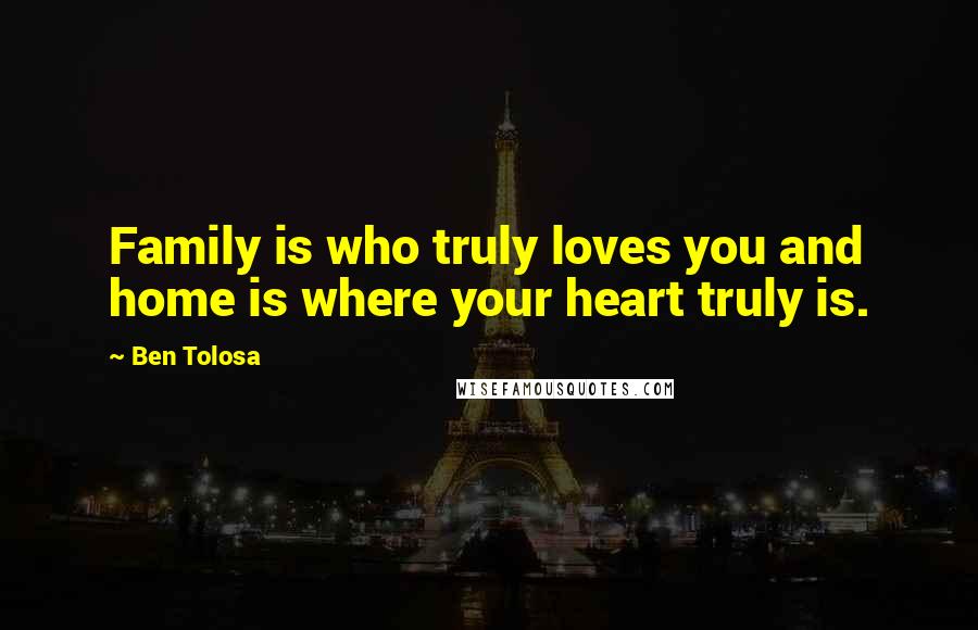 Ben Tolosa Quotes: Family is who truly loves you and home is where your heart truly is.