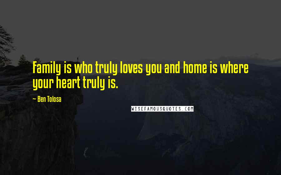 Ben Tolosa Quotes: Family is who truly loves you and home is where your heart truly is.