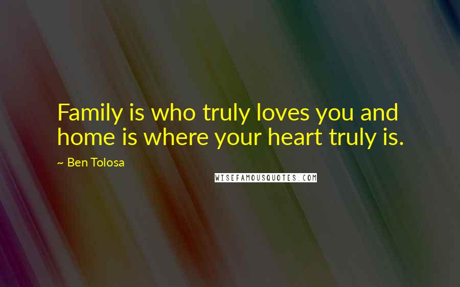 Ben Tolosa Quotes: Family is who truly loves you and home is where your heart truly is.