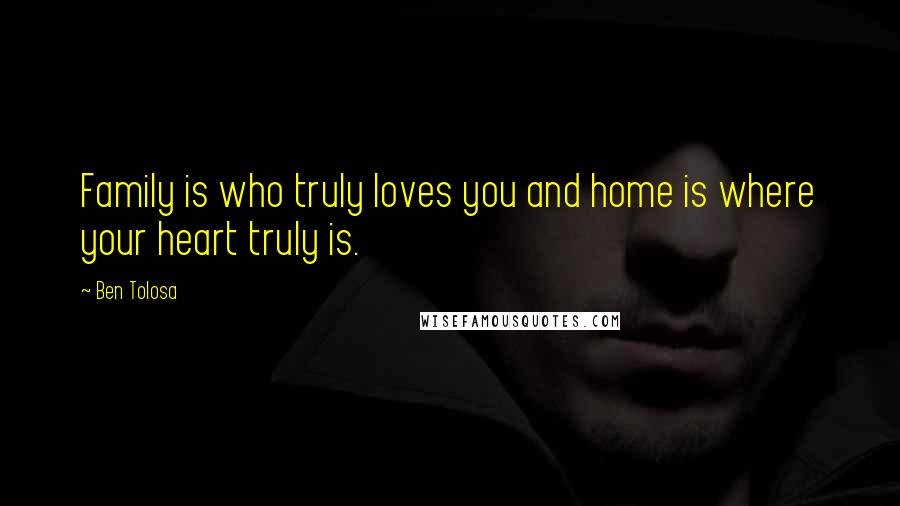 Ben Tolosa Quotes: Family is who truly loves you and home is where your heart truly is.