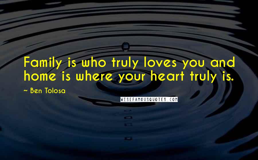 Ben Tolosa Quotes: Family is who truly loves you and home is where your heart truly is.