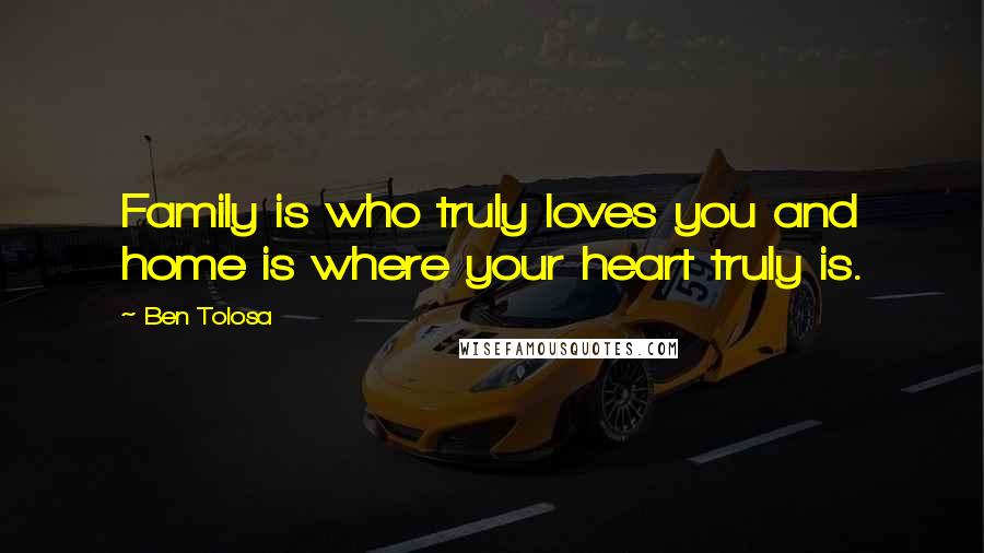 Ben Tolosa Quotes: Family is who truly loves you and home is where your heart truly is.