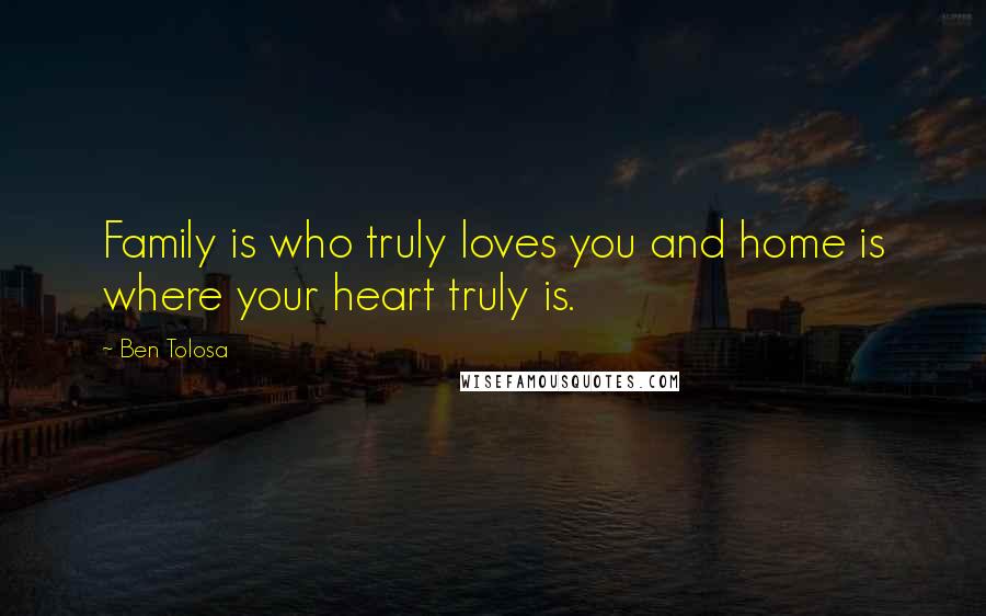 Ben Tolosa Quotes: Family is who truly loves you and home is where your heart truly is.