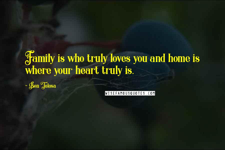 Ben Tolosa Quotes: Family is who truly loves you and home is where your heart truly is.