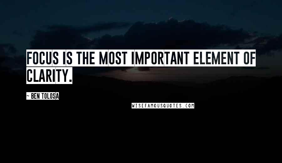 Ben Tolosa Quotes: Focus is the most important element of clarity.