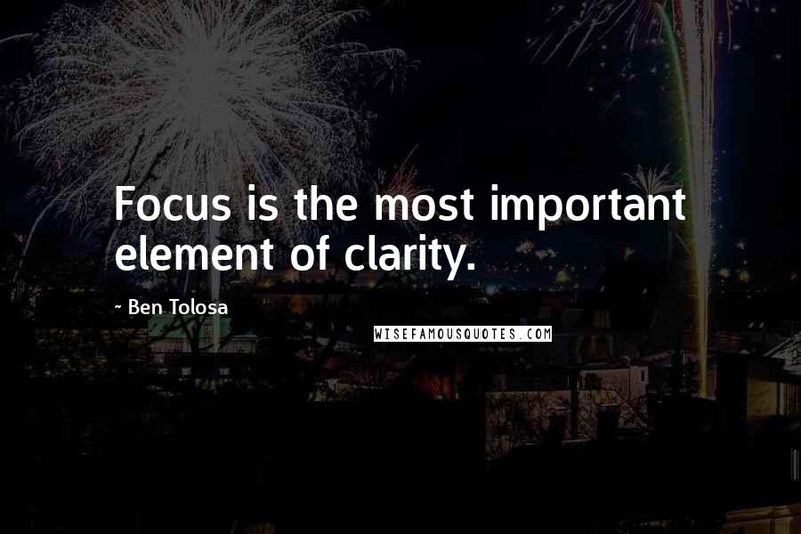 Ben Tolosa Quotes: Focus is the most important element of clarity.