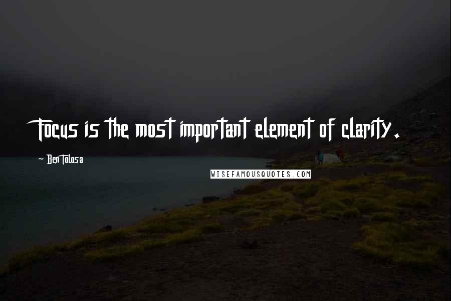 Ben Tolosa Quotes: Focus is the most important element of clarity.