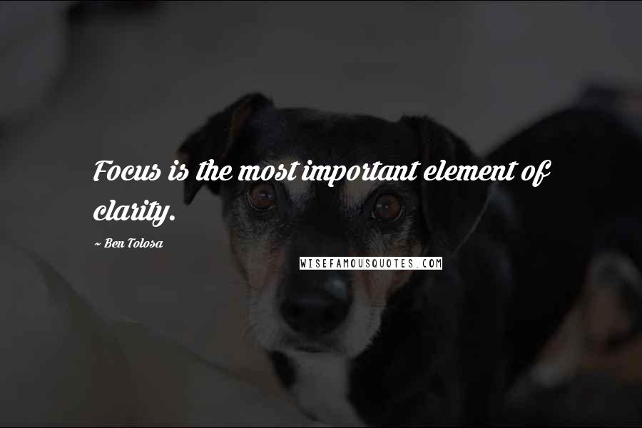 Ben Tolosa Quotes: Focus is the most important element of clarity.