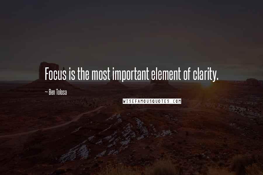 Ben Tolosa Quotes: Focus is the most important element of clarity.