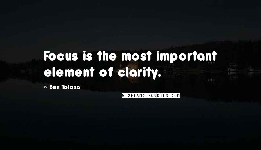 Ben Tolosa Quotes: Focus is the most important element of clarity.