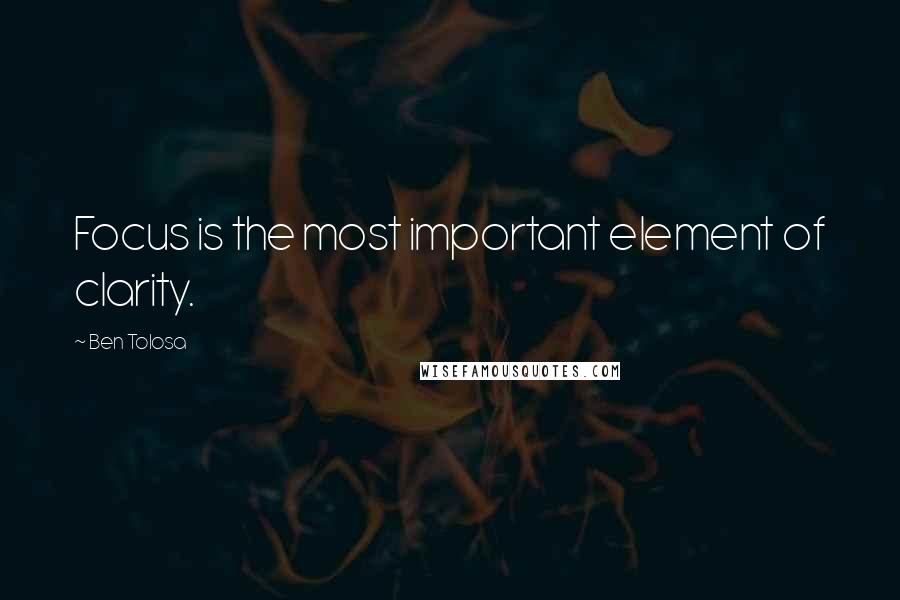 Ben Tolosa Quotes: Focus is the most important element of clarity.