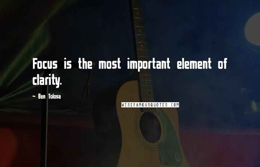 Ben Tolosa Quotes: Focus is the most important element of clarity.