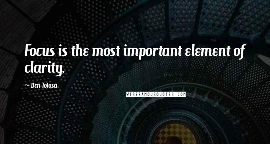 Ben Tolosa Quotes: Focus is the most important element of clarity.