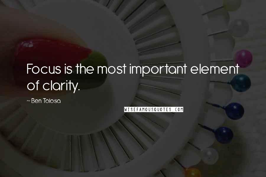 Ben Tolosa Quotes: Focus is the most important element of clarity.