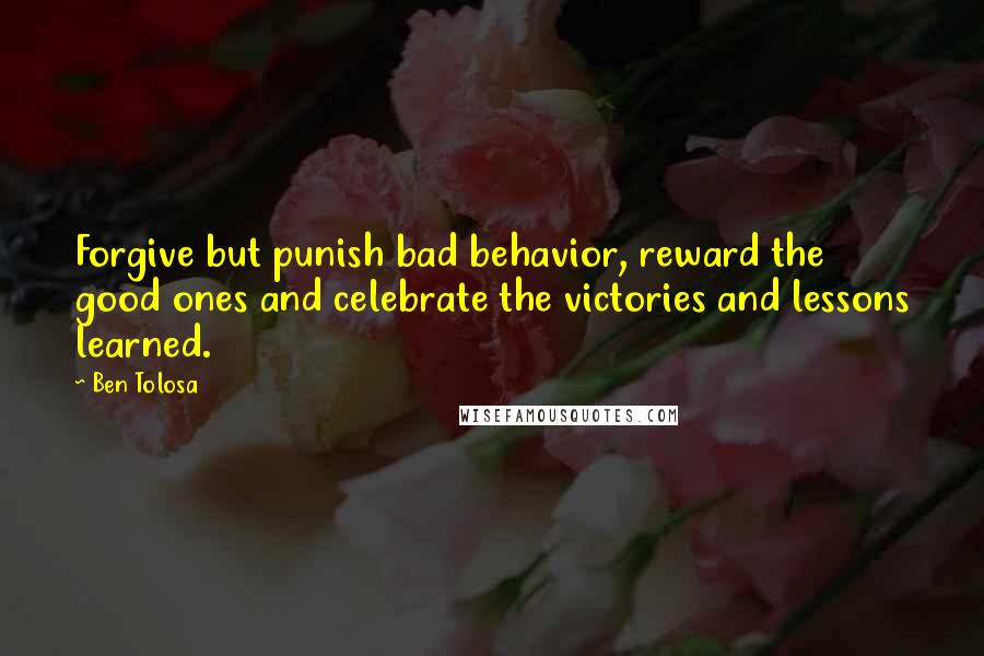 Ben Tolosa Quotes: Forgive but punish bad behavior, reward the good ones and celebrate the victories and lessons learned.