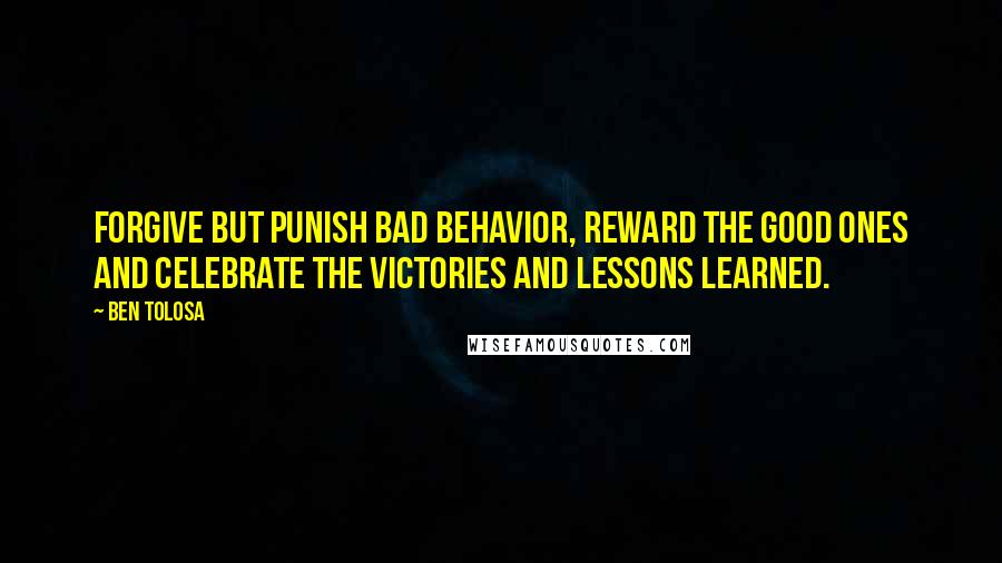 Ben Tolosa Quotes: Forgive but punish bad behavior, reward the good ones and celebrate the victories and lessons learned.