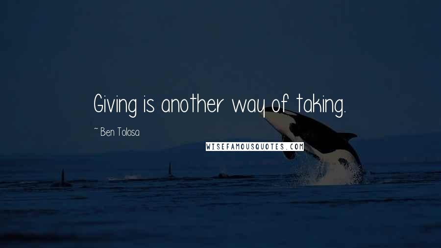 Ben Tolosa Quotes: Giving is another way of taking.