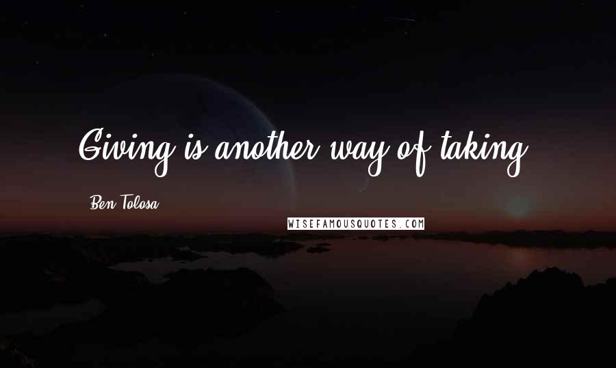 Ben Tolosa Quotes: Giving is another way of taking.