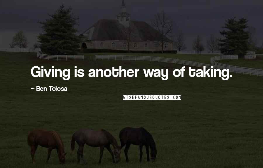 Ben Tolosa Quotes: Giving is another way of taking.