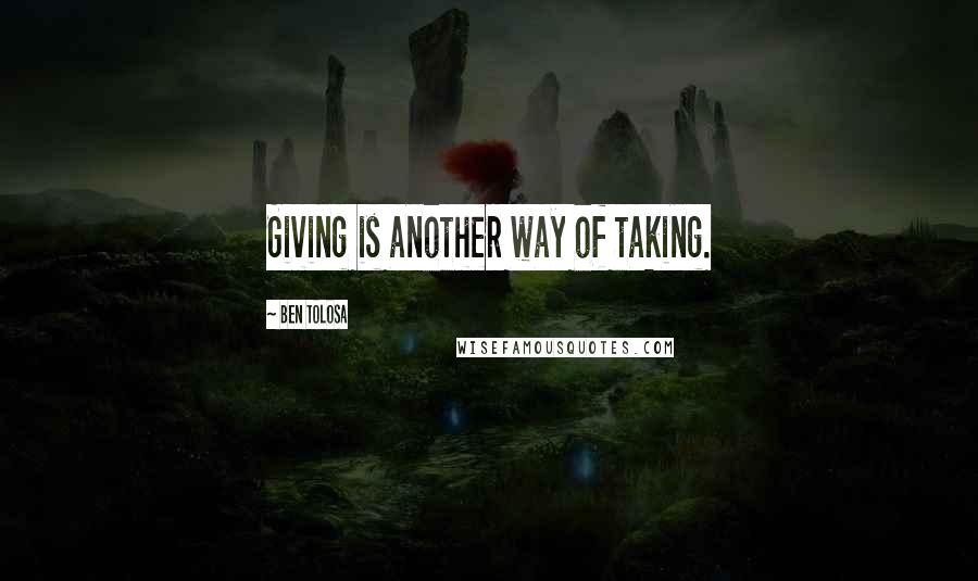 Ben Tolosa Quotes: Giving is another way of taking.