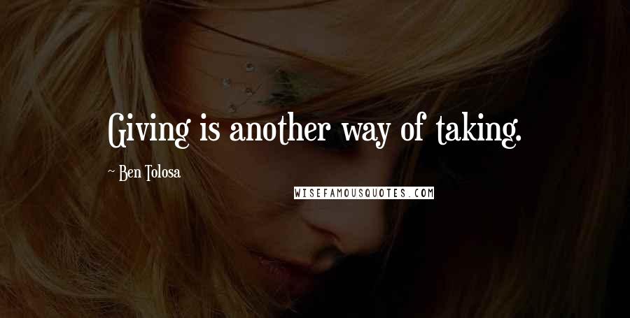 Ben Tolosa Quotes: Giving is another way of taking.