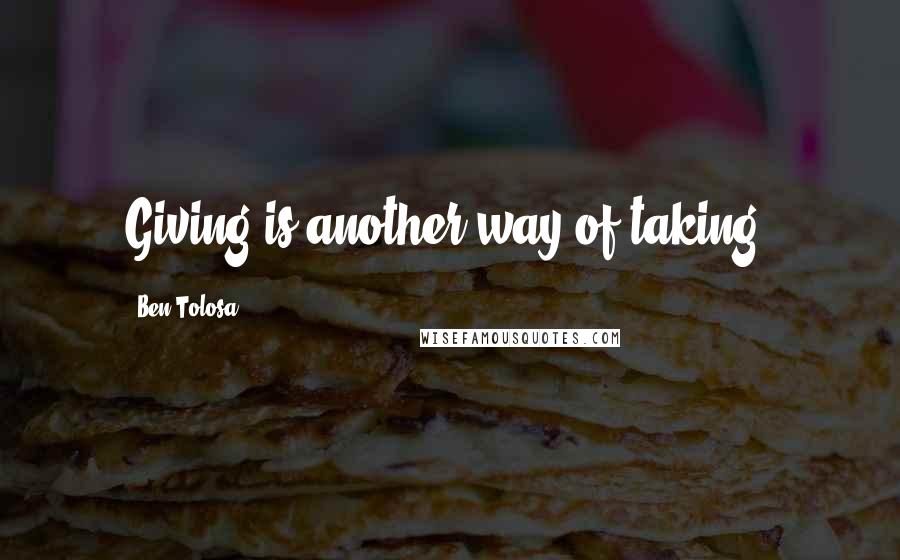 Ben Tolosa Quotes: Giving is another way of taking.