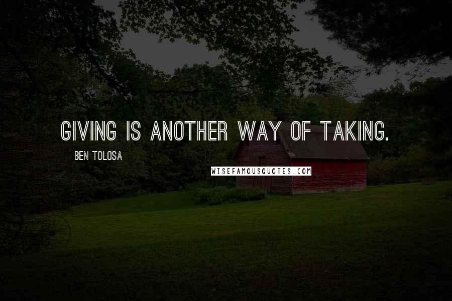 Ben Tolosa Quotes: Giving is another way of taking.