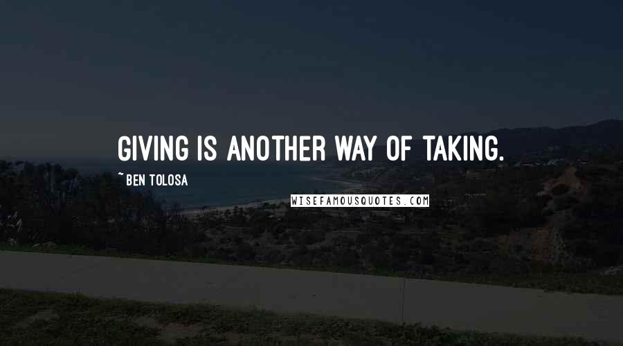 Ben Tolosa Quotes: Giving is another way of taking.