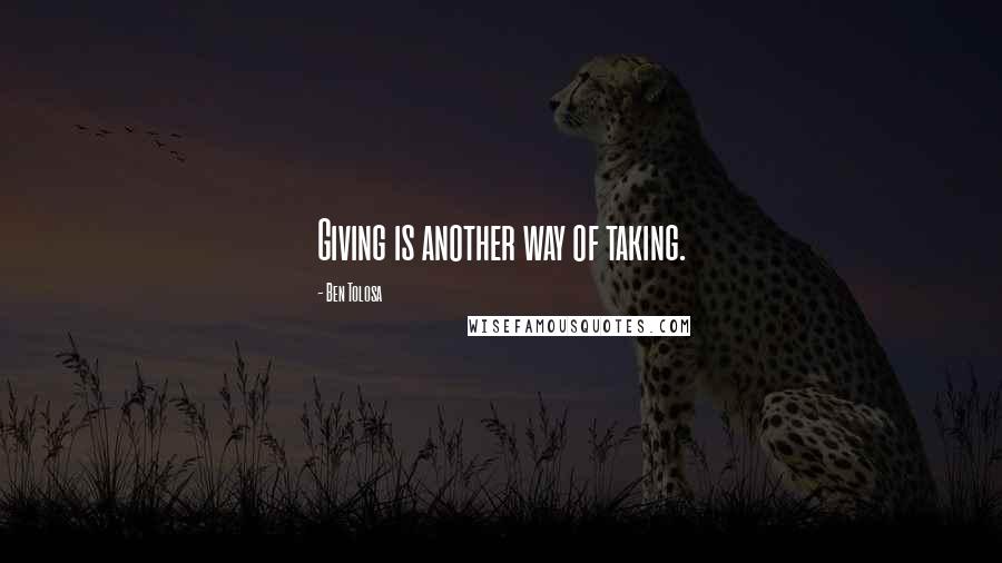 Ben Tolosa Quotes: Giving is another way of taking.