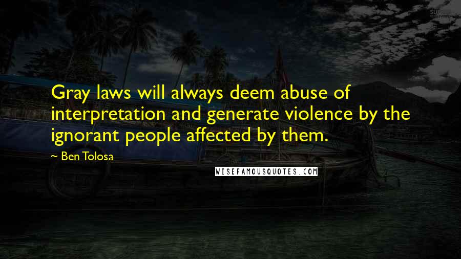Ben Tolosa Quotes: Gray laws will always deem abuse of interpretation and generate violence by the ignorant people affected by them.