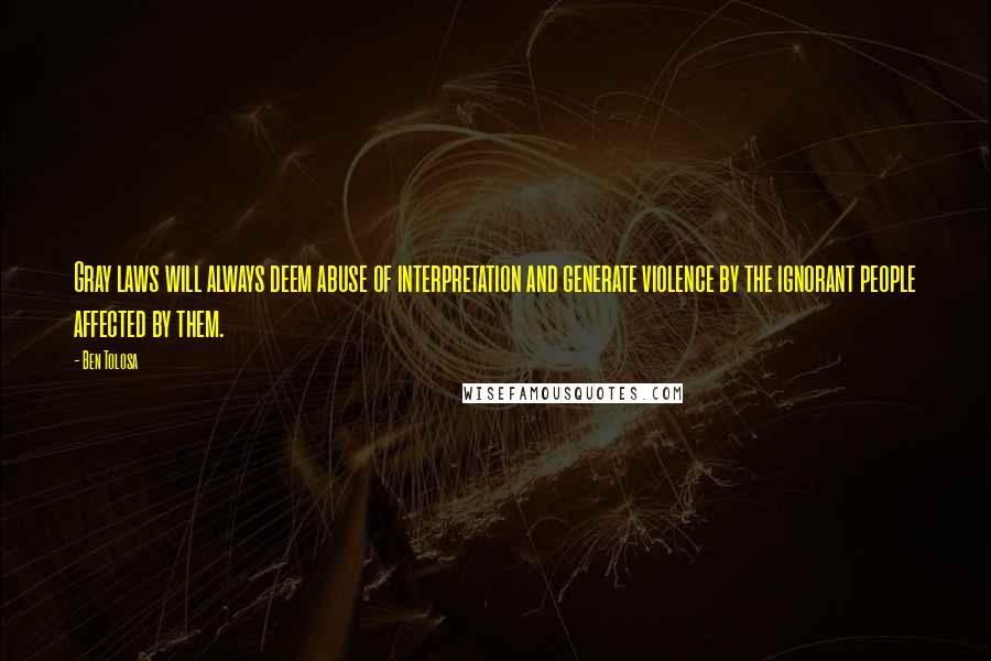 Ben Tolosa Quotes: Gray laws will always deem abuse of interpretation and generate violence by the ignorant people affected by them.