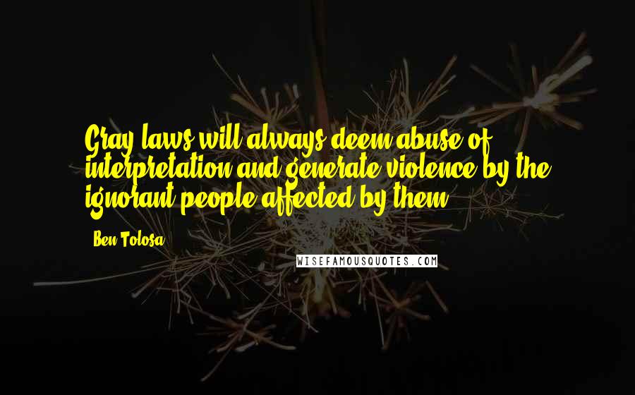 Ben Tolosa Quotes: Gray laws will always deem abuse of interpretation and generate violence by the ignorant people affected by them.
