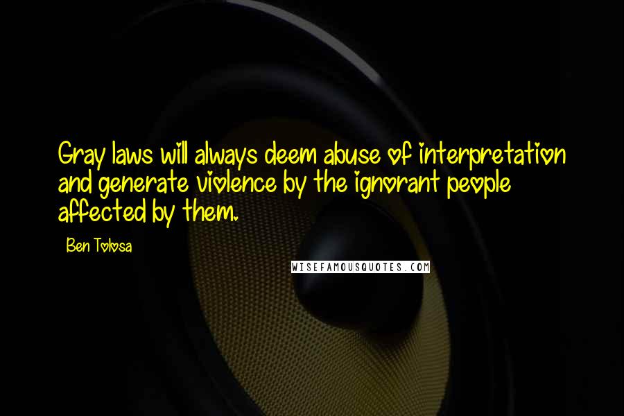 Ben Tolosa Quotes: Gray laws will always deem abuse of interpretation and generate violence by the ignorant people affected by them.