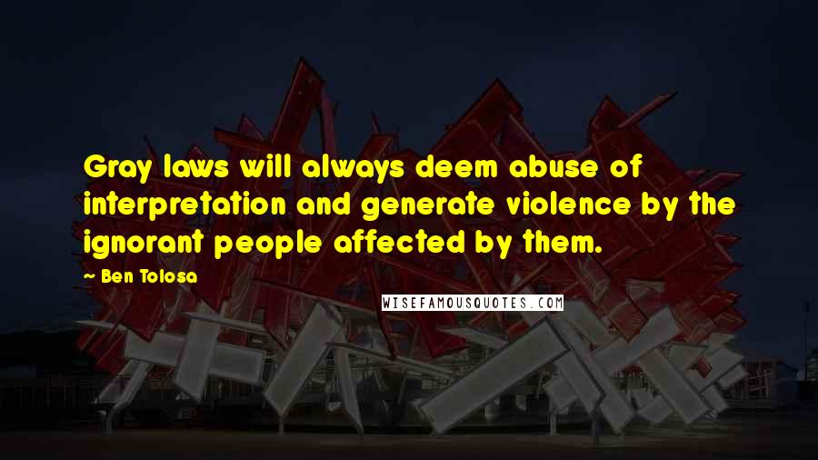 Ben Tolosa Quotes: Gray laws will always deem abuse of interpretation and generate violence by the ignorant people affected by them.