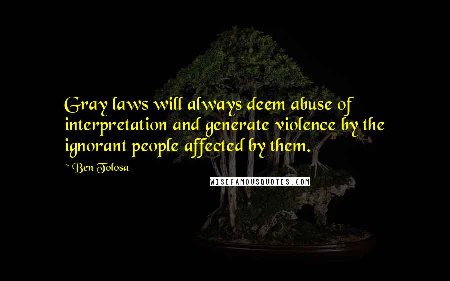 Ben Tolosa Quotes: Gray laws will always deem abuse of interpretation and generate violence by the ignorant people affected by them.