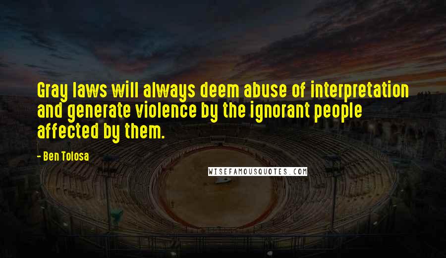 Ben Tolosa Quotes: Gray laws will always deem abuse of interpretation and generate violence by the ignorant people affected by them.