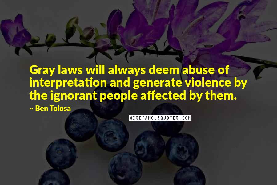 Ben Tolosa Quotes: Gray laws will always deem abuse of interpretation and generate violence by the ignorant people affected by them.
