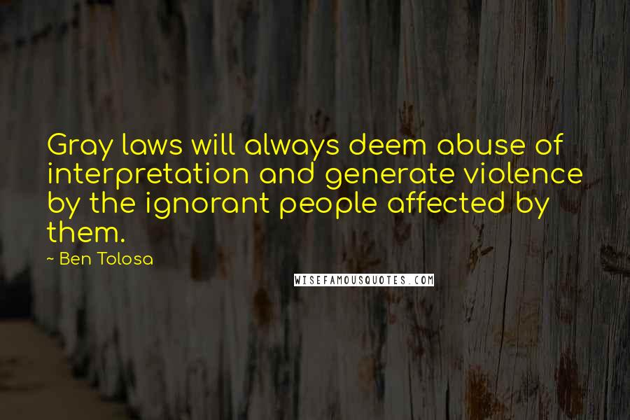 Ben Tolosa Quotes: Gray laws will always deem abuse of interpretation and generate violence by the ignorant people affected by them.