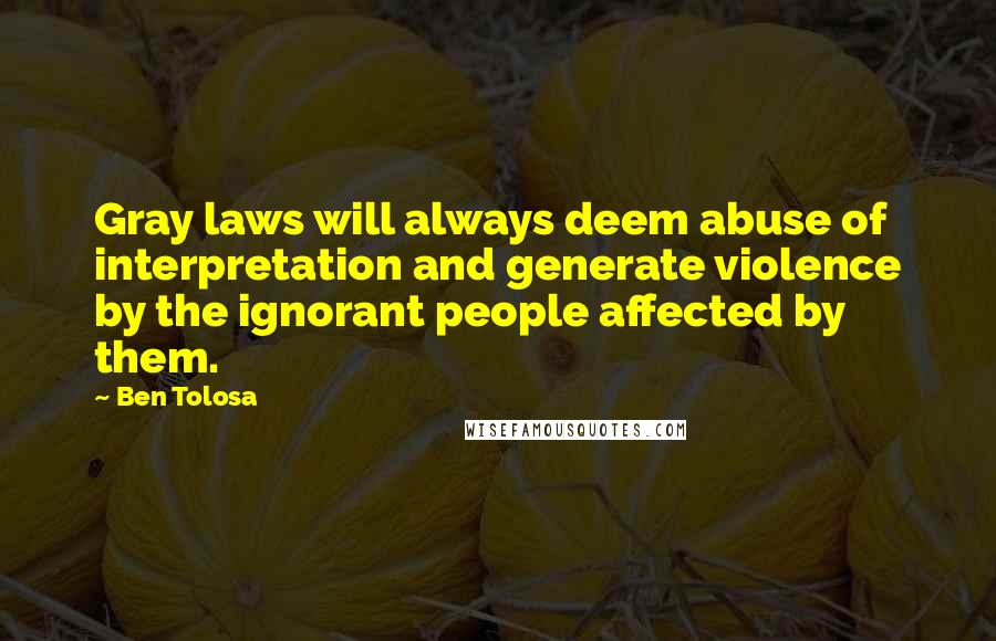Ben Tolosa Quotes: Gray laws will always deem abuse of interpretation and generate violence by the ignorant people affected by them.