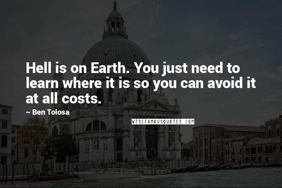 Ben Tolosa Quotes: Hell is on Earth. You just need to learn where it is so you can avoid it at all costs.