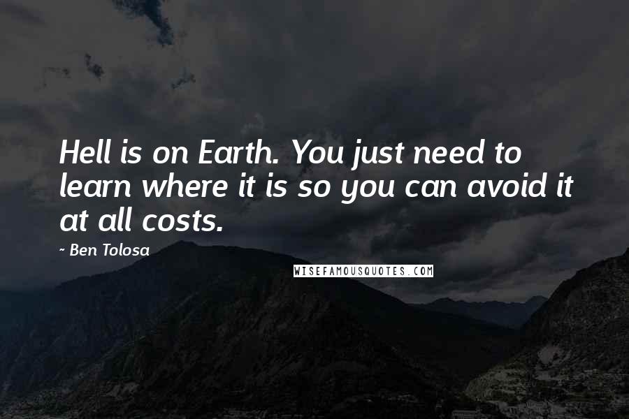 Ben Tolosa Quotes: Hell is on Earth. You just need to learn where it is so you can avoid it at all costs.