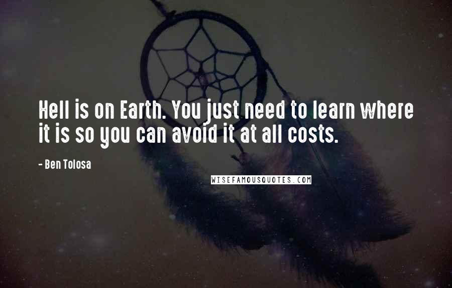 Ben Tolosa Quotes: Hell is on Earth. You just need to learn where it is so you can avoid it at all costs.