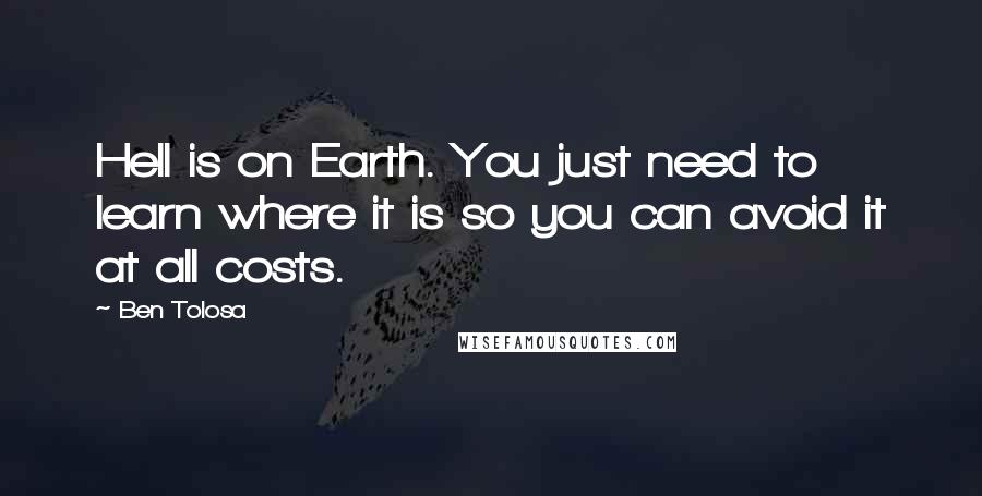 Ben Tolosa Quotes: Hell is on Earth. You just need to learn where it is so you can avoid it at all costs.