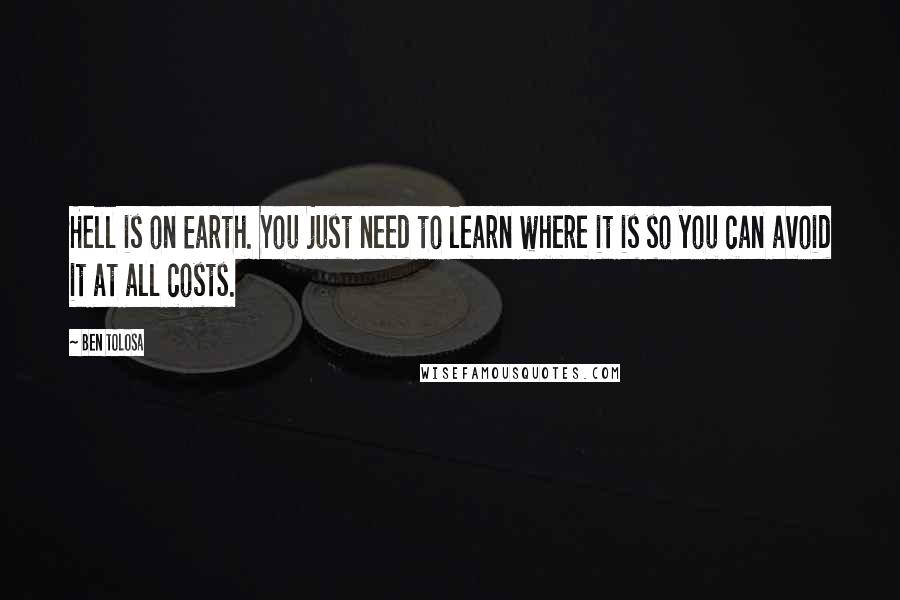 Ben Tolosa Quotes: Hell is on Earth. You just need to learn where it is so you can avoid it at all costs.