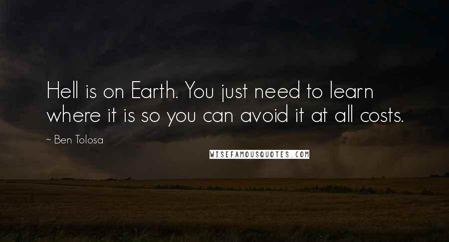 Ben Tolosa Quotes: Hell is on Earth. You just need to learn where it is so you can avoid it at all costs.