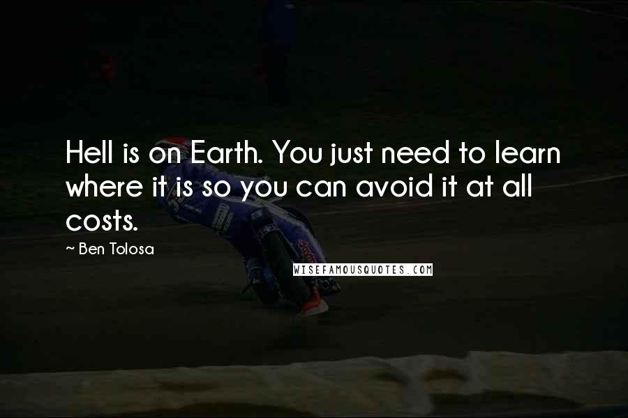 Ben Tolosa Quotes: Hell is on Earth. You just need to learn where it is so you can avoid it at all costs.