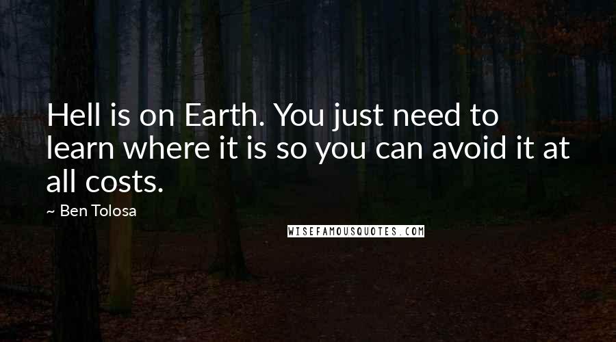 Ben Tolosa Quotes: Hell is on Earth. You just need to learn where it is so you can avoid it at all costs.